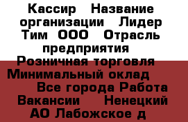 Кассир › Название организации ­ Лидер Тим, ООО › Отрасль предприятия ­ Розничная торговля › Минимальный оклад ­ 13 000 - Все города Работа » Вакансии   . Ненецкий АО,Лабожское д.